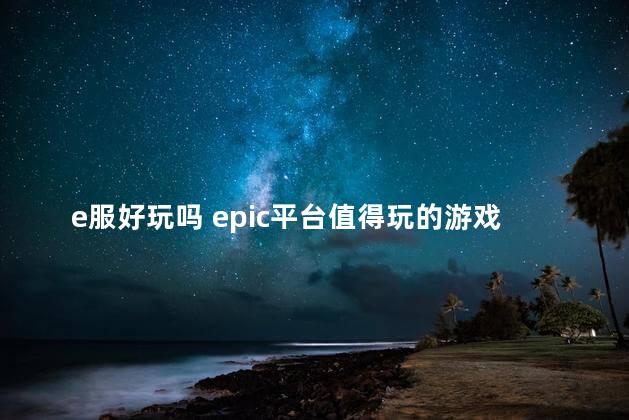 e服好玩吗 epic平台值得玩的游戏